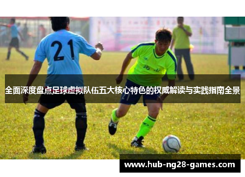 全面深度盘点足球虚拟队伍五大核心特色的权威解读与实践指南全景 全面深度盘点足球虚拟队伍五大核心特色的权威解读与实践指南全景