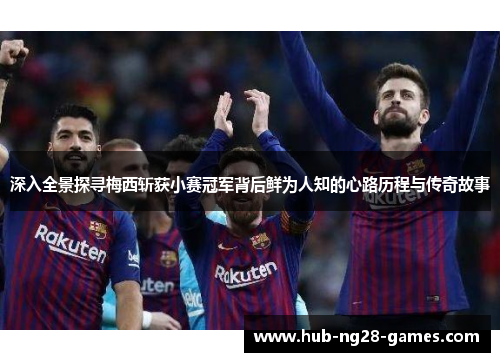 深入全景探寻梅西斩获小赛冠军背后鲜为人知的心路历程与传奇故事