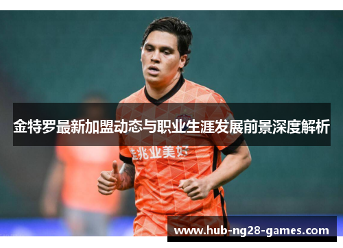 金特罗最新加盟动态与职业生涯发展前景深度解析