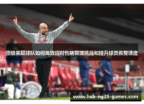 顶级英超球队如何高效应对伤病管理挑战和提升球员恢复速度